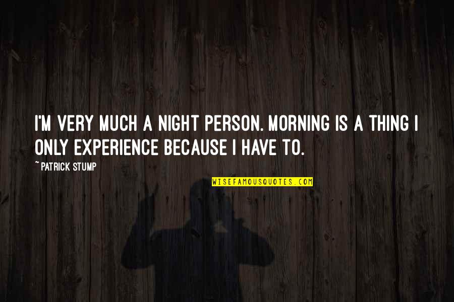 Suffrages Show Quotes By Patrick Stump: I'm very much a night person. Morning is Suffrages Show Quotes By Patrick Stump: I'm very much a night person. Morning is