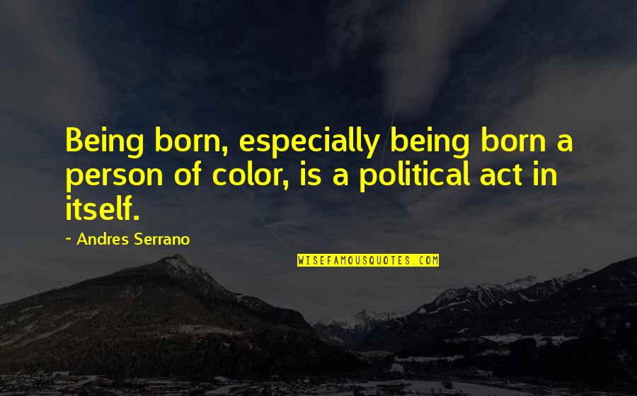 Suffragist Carrie Quotes By Andres Serrano: Being born, especially being born a person of