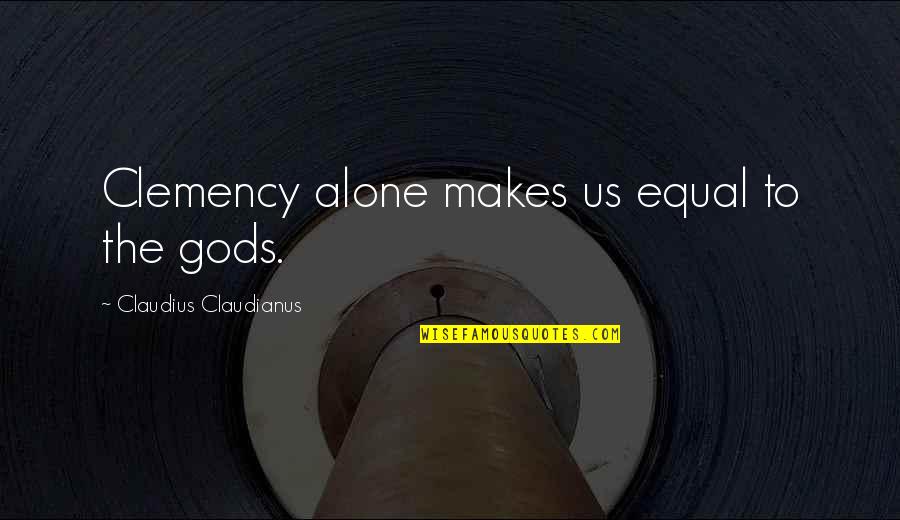 Suffuscans Quotes By Claudius Claudianus: Clemency alone makes us equal to the gods.