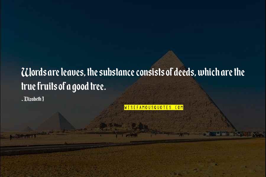 Suffused Quotes By Elizabeth I: Words are leaves, the substance consists of deeds,