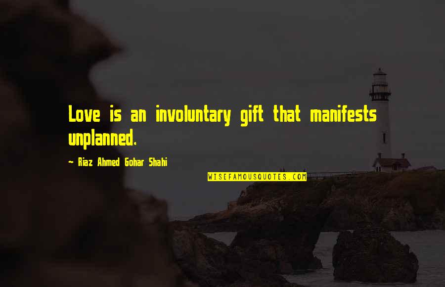 Sufi Life Quotes By Riaz Ahmed Gohar Shahi: Love is an involuntary gift that manifests unplanned. Sufi Life Quotes By Riaz Ahmed Gohar Shahi: Love is an involuntary gift that manifests unplanned.