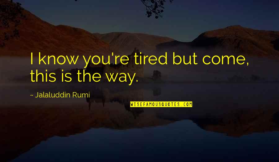 Sufi Poetry Quotes By Jalaluddin Rumi: I know you're tired but come, this is Sufi Poetry Quotes By Jalaluddin Rumi: I know you're tired but come, this is