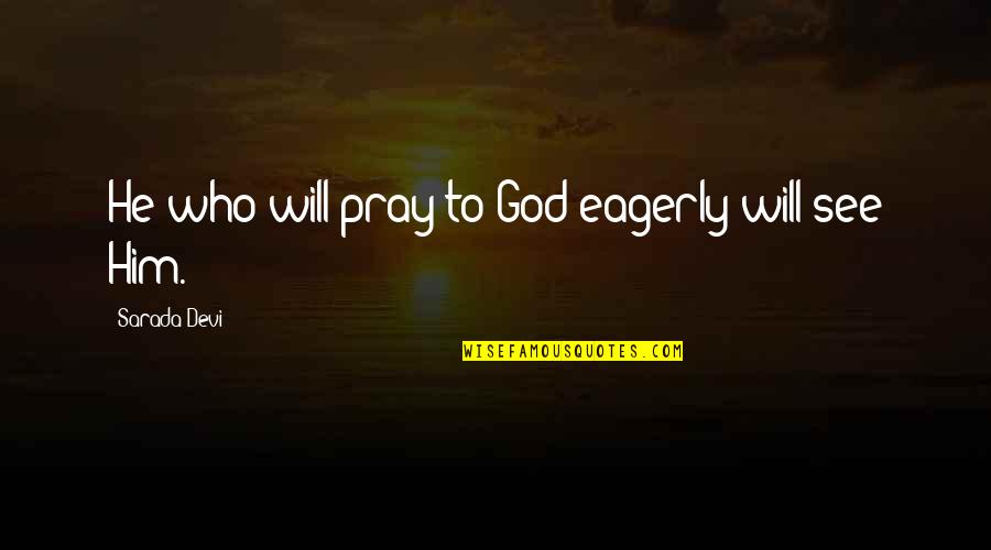 Sufi Poetry Quotes By Sarada Devi: He who will pray to God eagerly will Sufi Poetry Quotes By Sarada Devi: He who will pray to God eagerly will