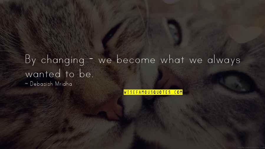 Sufi Saint Quotes By Debasish Mridha: By changing - we become what we always