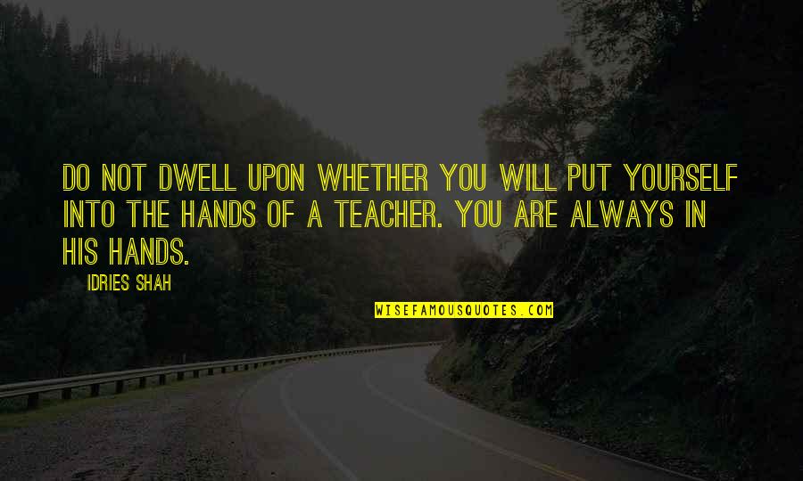 Sufi Teacher Quotes By Idries Shah: Do not dwell upon whether you will put Sufi Teacher Quotes By Idries Shah: Do not dwell upon whether you will put