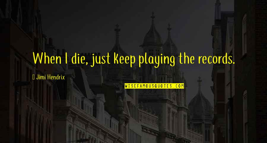 Sufian Quotes By Jimi Hendrix: When I die, just keep playing the records. Sufian Quotes By Jimi Hendrix: When I die, just keep playing the records.