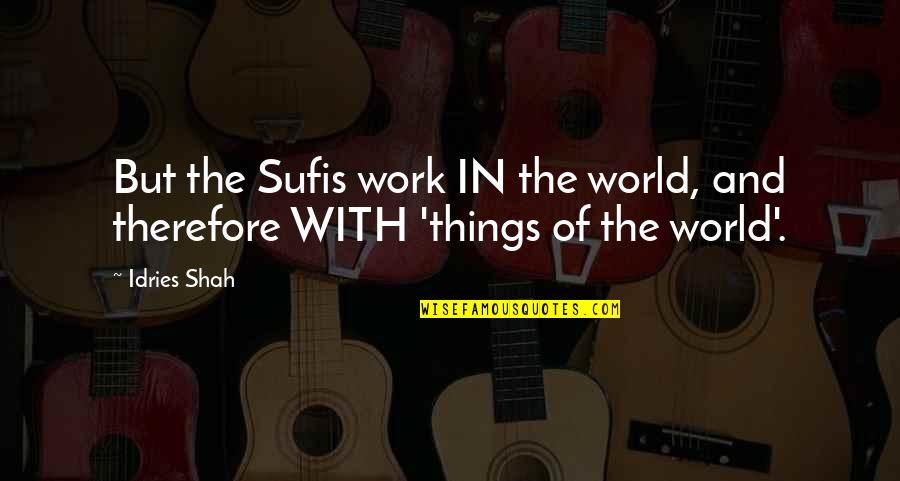 Sufis Quotes By Idries Shah: But the Sufis work IN the world, and