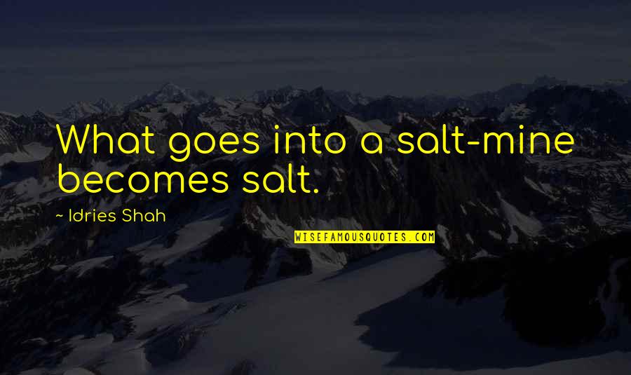 Sufism Wisdom Quotes By Idries Shah: What goes into a salt-mine becomes salt. Sufism Wisdom Quotes By Idries Shah: What goes into a salt-mine becomes salt.