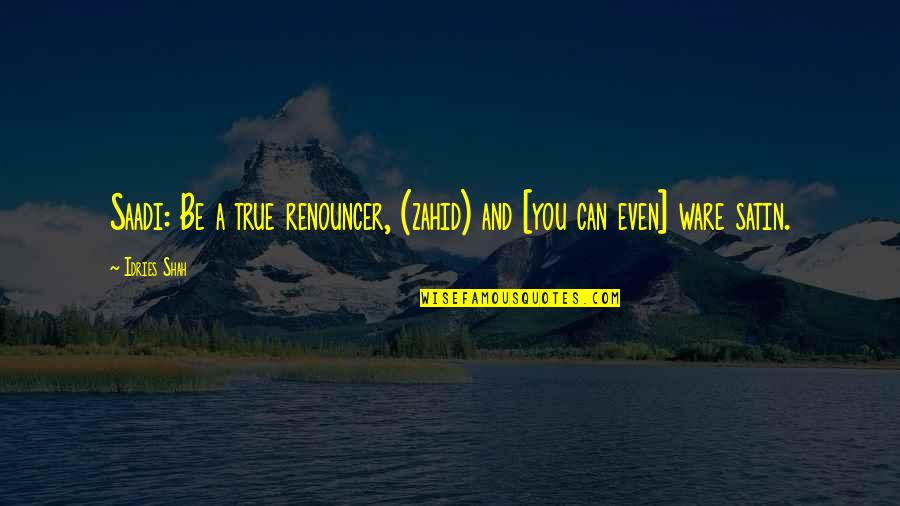 Sufism's Quotes By Idries Shah: Saadi: Be a true renouncer, (zahid) and [you