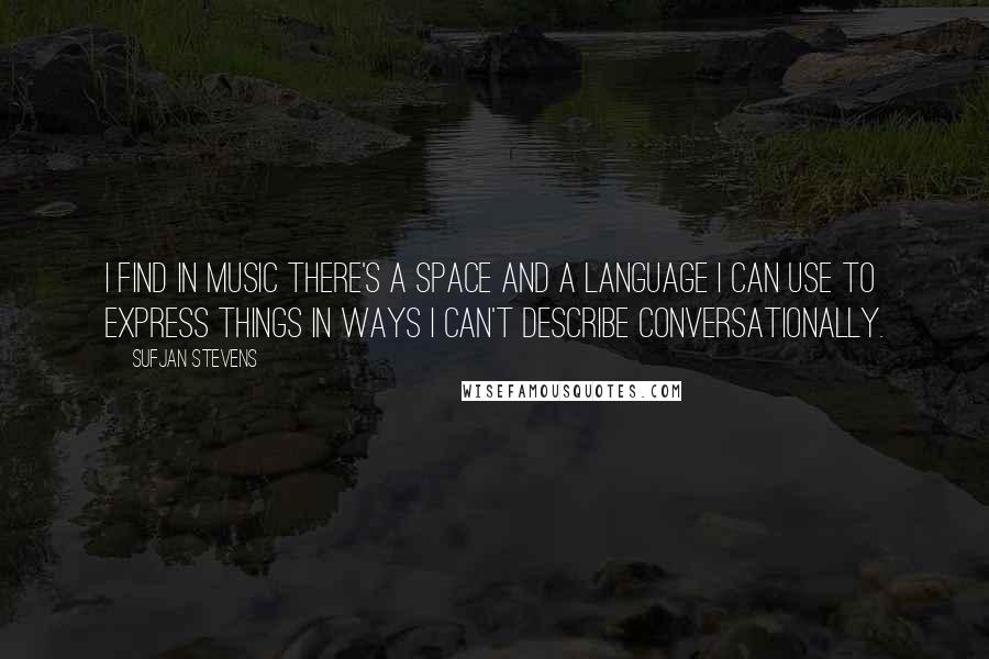 Sufjan Stevens quotes: I find in music there's a space and a language I can use to express things in ways I can't describe conversationally.