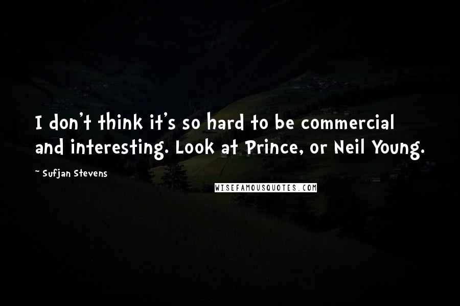 Sufjan Stevens quotes: I don't think it's so hard to be commercial and interesting. Look at Prince, or Neil Young. Sufjan Stevens quotes: I don't think it's so hard to be commercial and interesting. Look at Prince, or Neil Young.