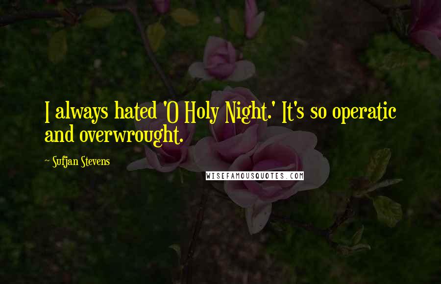 Sufjan Stevens quotes: I always hated 'O Holy Night.' It's so operatic and overwrought. Sufjan Stevens quotes: I always hated 'O Holy Night.' It's so operatic and overwrought.