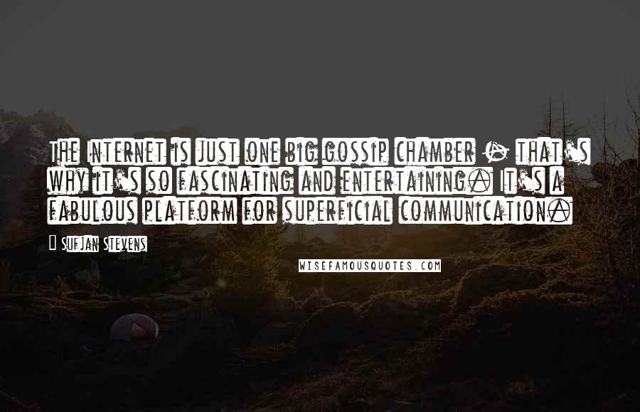 Sufjan Stevens quotes: The Internet is just one big gossip chamber - that's why it's so fascinating and entertaining. It's a fabulous platform for superficial communication. Sufjan Stevens quotes: The Internet is just one big gossip chamber - that's why it's so fascinating and entertaining. It's a fabulous platform for superficial communication.