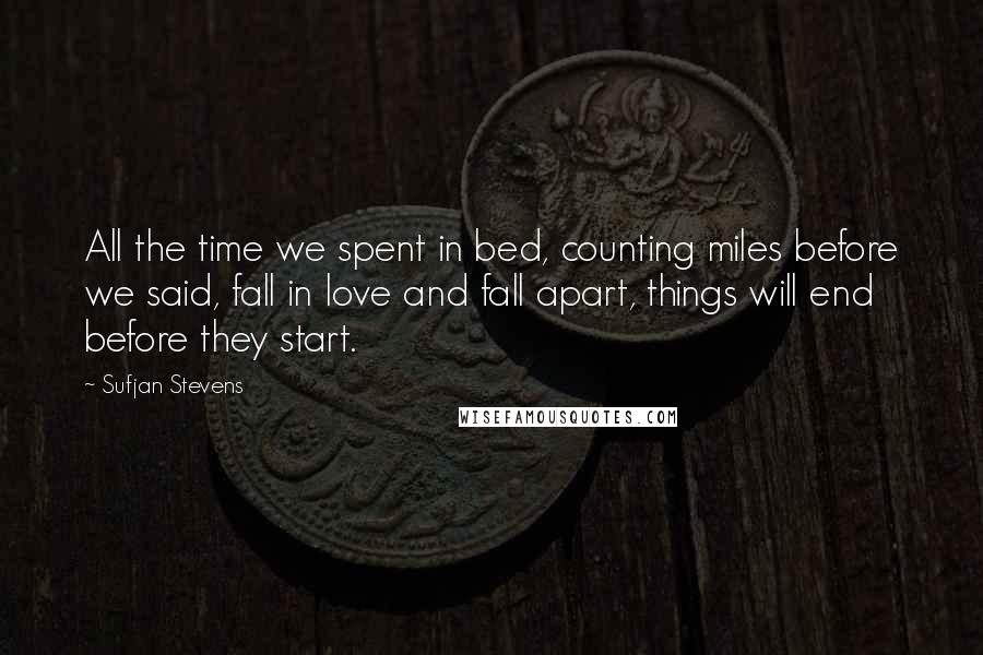 Sufjan Stevens quotes: All the time we spent in bed, counting miles before we said, fall in love and fall apart, things will end before they start.