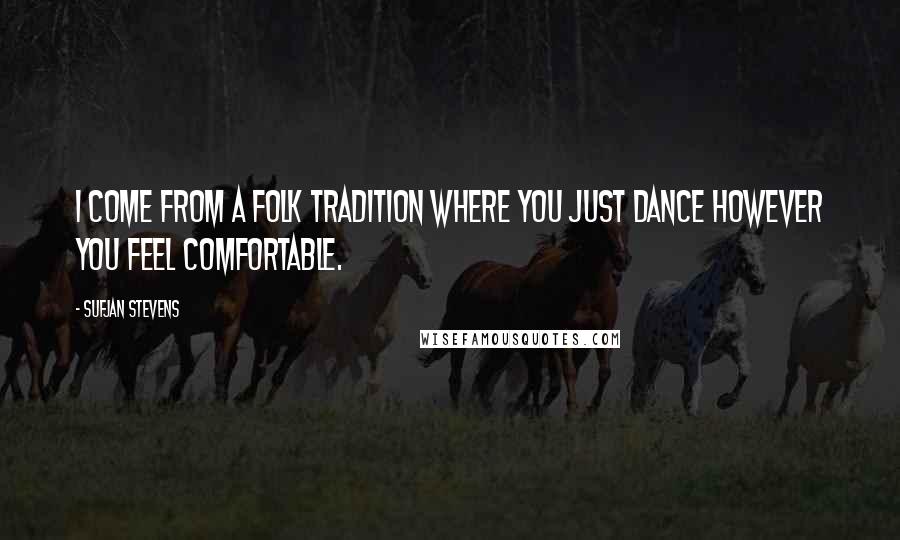 Sufjan Stevens quotes: I come from a folk tradition where you just dance however you feel comfortable.