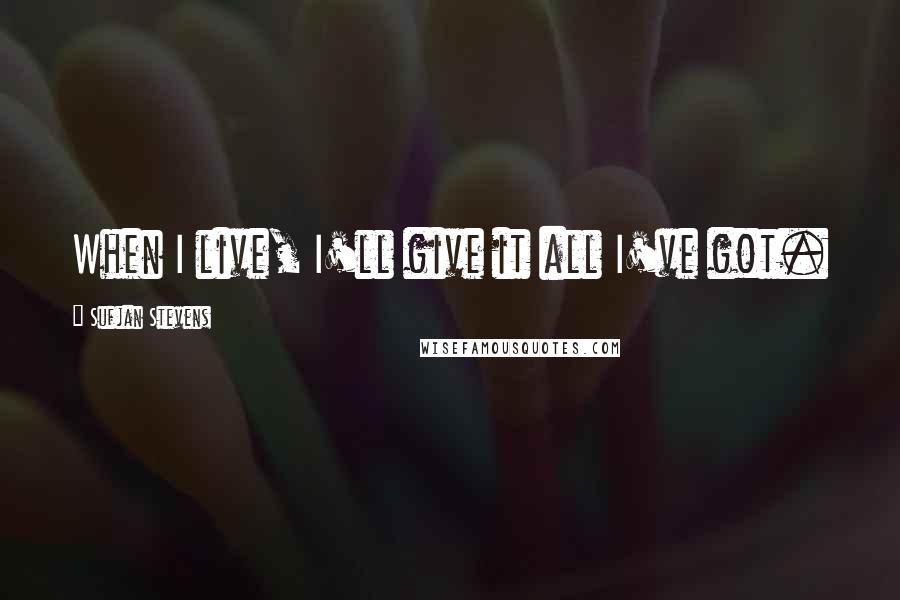 Sufjan Stevens quotes: When I live, I'll give it all I've got. Sufjan Stevens quotes: When I live, I'll give it all I've got.