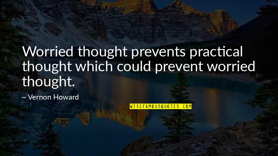 Sufras Cari O Quotes By Vernon Howard: Worried thought prevents practical thought which could prevent