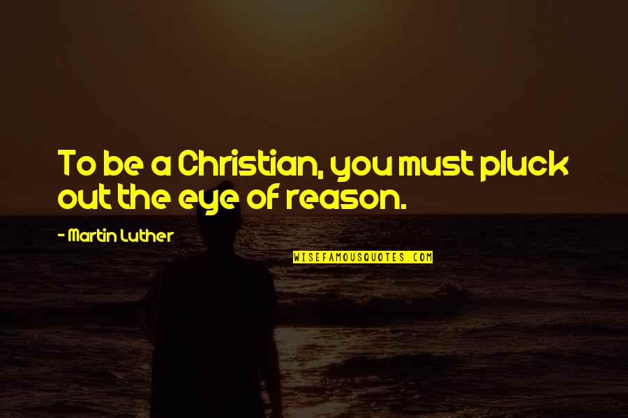 Sufridas Quotes By Martin Luther: To be a Christian, you must pluck out