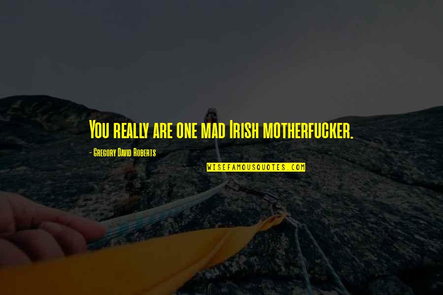 Sufrimiento En Quotes By Gregory David Roberts: You really are one mad Irish motherfucker. Sufrimiento En Quotes By Gregory David Roberts: You really are one mad Irish motherfucker.