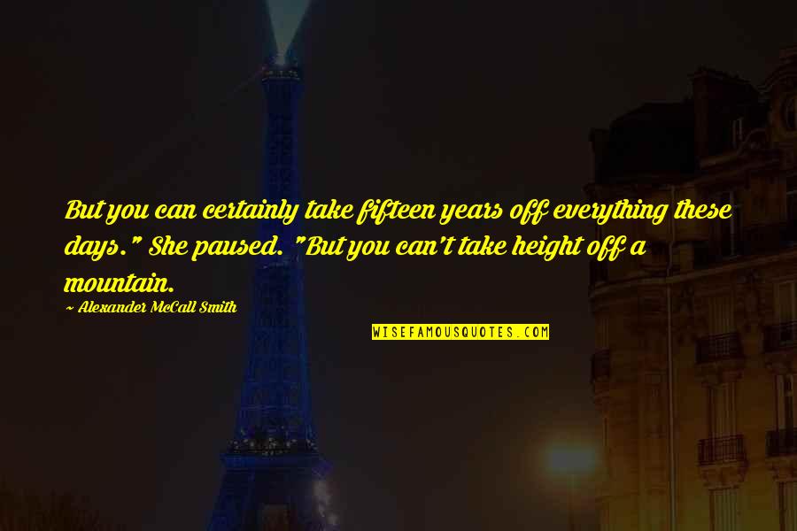 Sufro Cancion Quotes By Alexander McCall Smith: But you can certainly take fifteen years off Sufro Cancion Quotes By Alexander McCall Smith: But you can certainly take fifteen years off