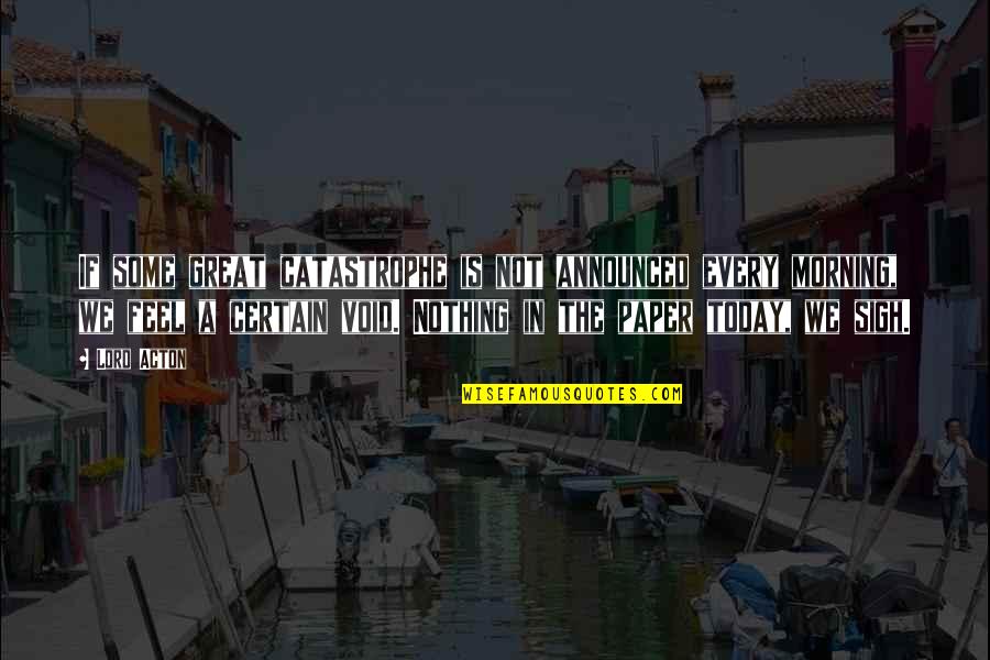Sufro Por Quotes By Lord Acton: If some great catastrophe is not announced every Sufro Por Quotes By Lord Acton: If some great catastrophe is not announced every