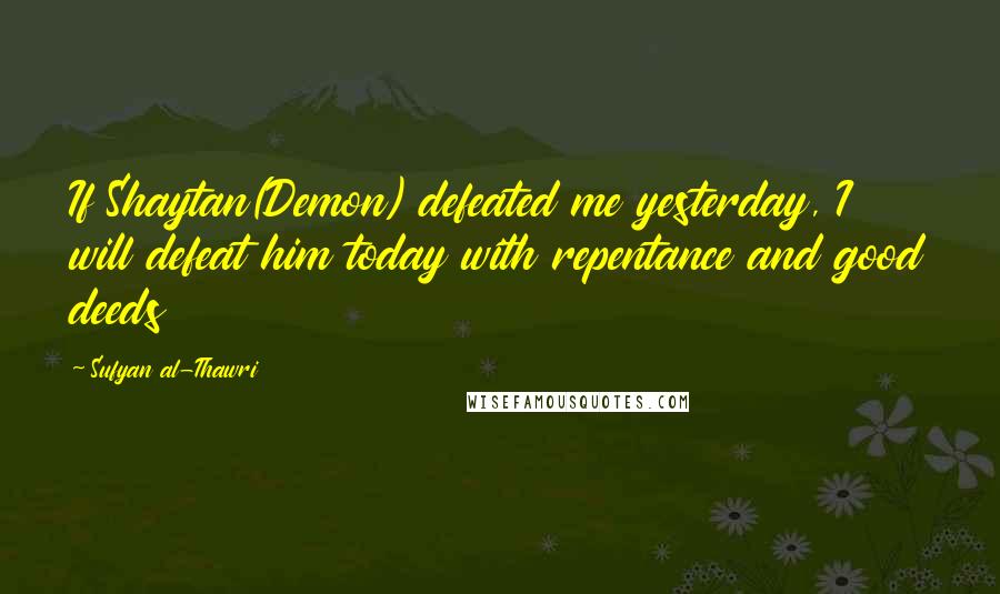 Sufyan Al-Thawri quotes: If Shaytan(Demon) defeated me yesterday, I will defeat him today with repentance and good deeds