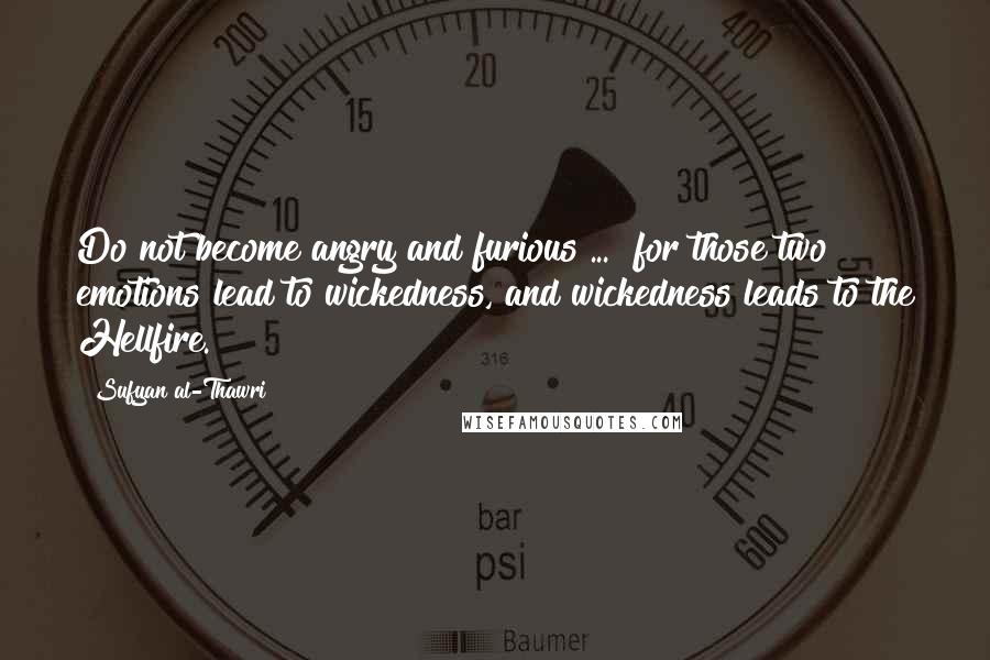 Sufyan Al-Thawri quotes: Do not become angry and furious ... for those two emotions lead to wickedness, and wickedness leads to the Hellfire.