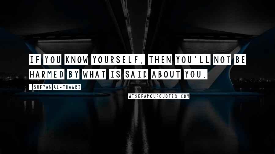 Sufyan Al-Thawri quotes: If you know yourself, then you'll not be harmed by what is said about you.