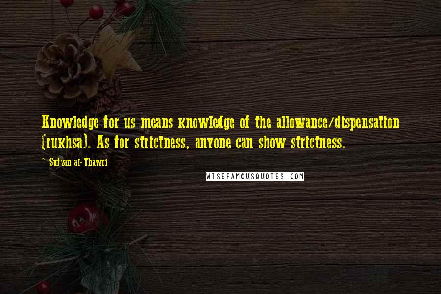 Sufyan Al-Thawri quotes: Knowledge for us means knowledge of the allowance/dispensation (rukhsa). As for strictness, anyone can show strictness.