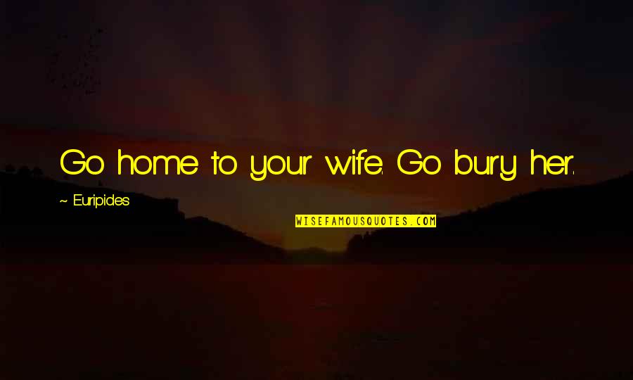 Sugako Quotes By Euripides: Go home to your wife. Go bury her. Sugako Quotes By Euripides: Go home to your wife. Go bury her.