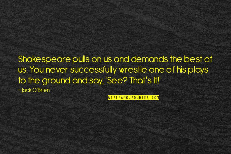Sugalski Quotes By Jack O'Brien: Shakespeare pulls on us and demands the best Sugalski Quotes By Jack O'Brien: Shakespeare pulls on us and demands the best