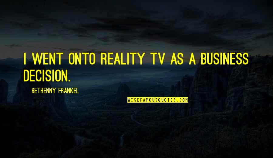 Sugandha Mishra Quotes By Bethenny Frankel: I went onto reality TV as a business Sugandha Mishra Quotes By Bethenny Frankel: I went onto reality TV as a business