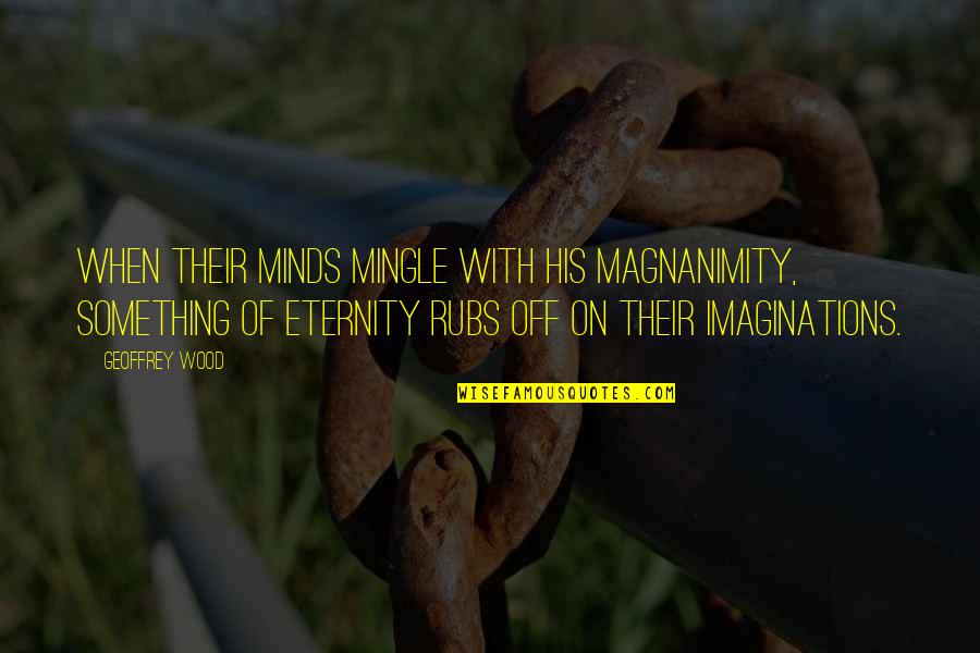 Sugandha Skin Quotes By Geoffrey Wood: When their minds mingle with His magnanimity, something Sugandha Skin Quotes By Geoffrey Wood: When their minds mingle with His magnanimity, something