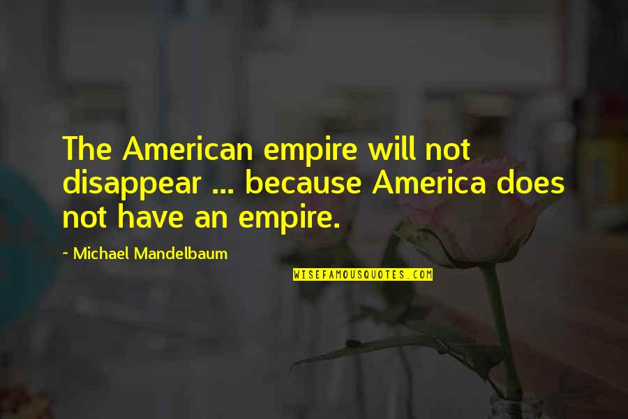 Sugano Die Quotes By Michael Mandelbaum: The American empire will not disappear ... because Sugano Die Quotes By Michael Mandelbaum: The American empire will not disappear ... because
