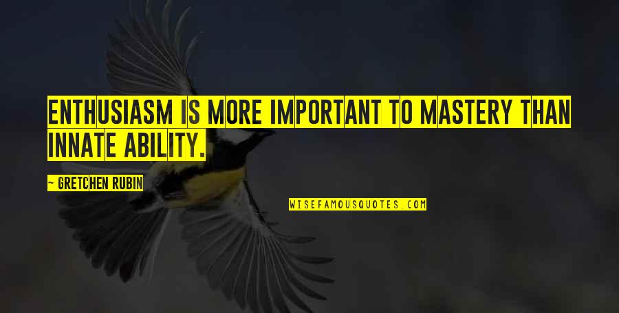 Sugano Rumors Quotes By Gretchen Rubin: Enthusiasm is more important to mastery than innate