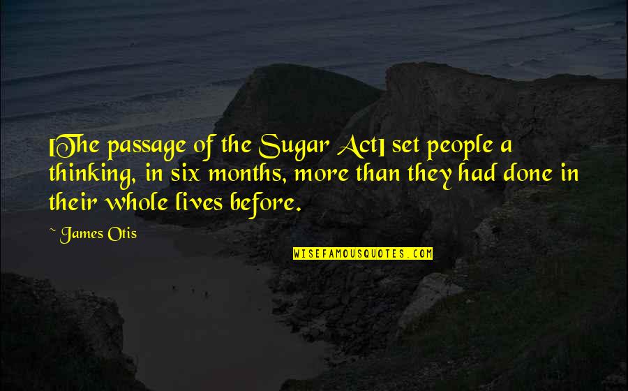 Sugar Act Quotes By James Otis: [The passage of the Sugar Act] set people