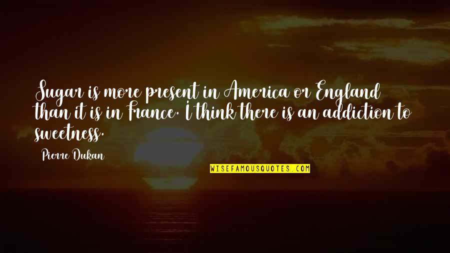 Sugar Addiction Quotes By Pierre Dukan: Sugar is more present in America or England