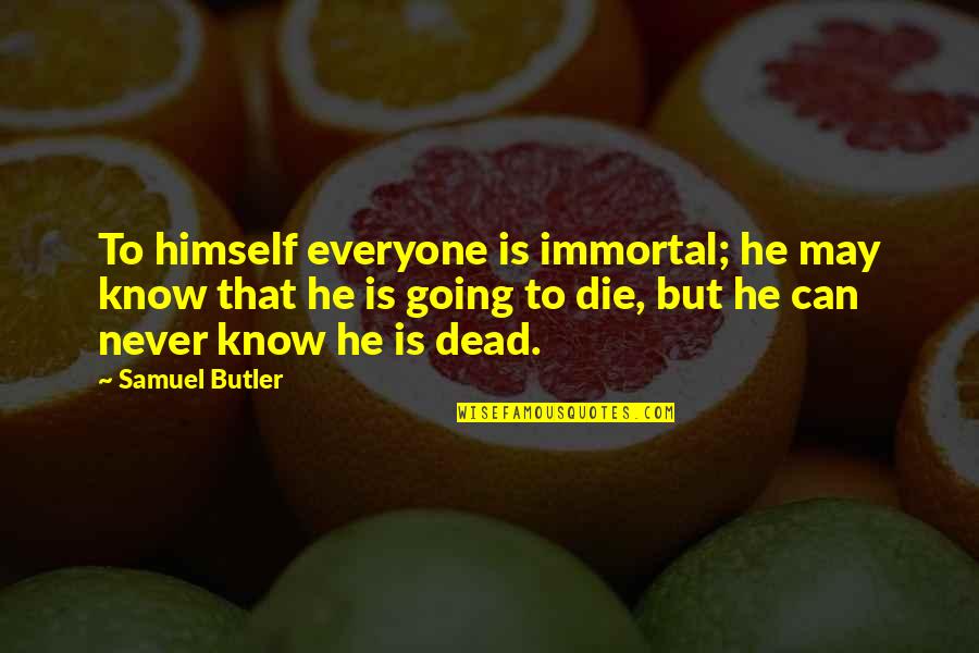 Sugar And Health Quotes By Samuel Butler: To himself everyone is immortal; he may know Sugar And Health Quotes By Samuel Butler: To himself everyone is immortal; he may know
