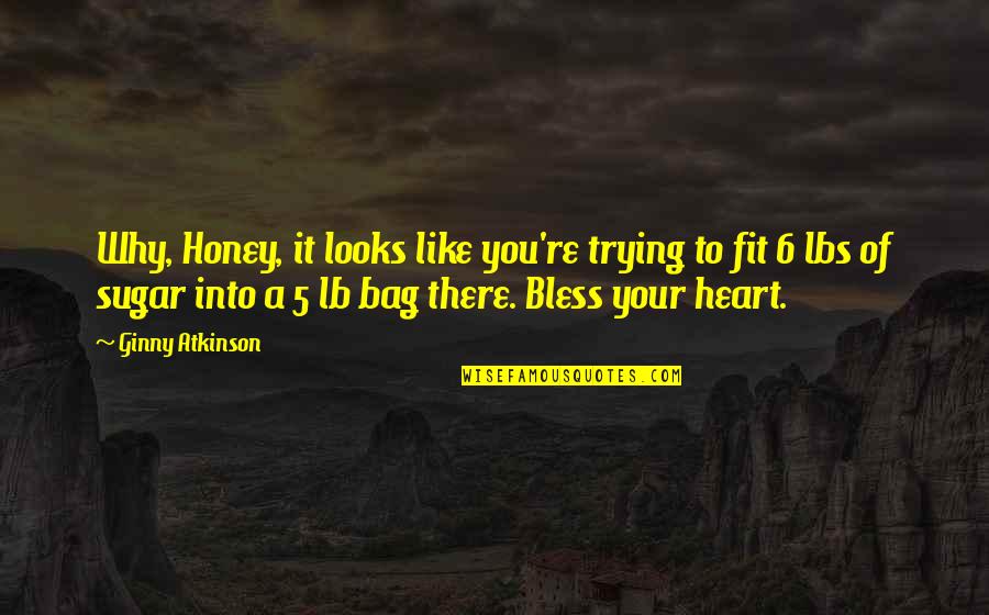 Sugar And Honey Quotes By Ginny Atkinson: Why, Honey, it looks like you're trying to