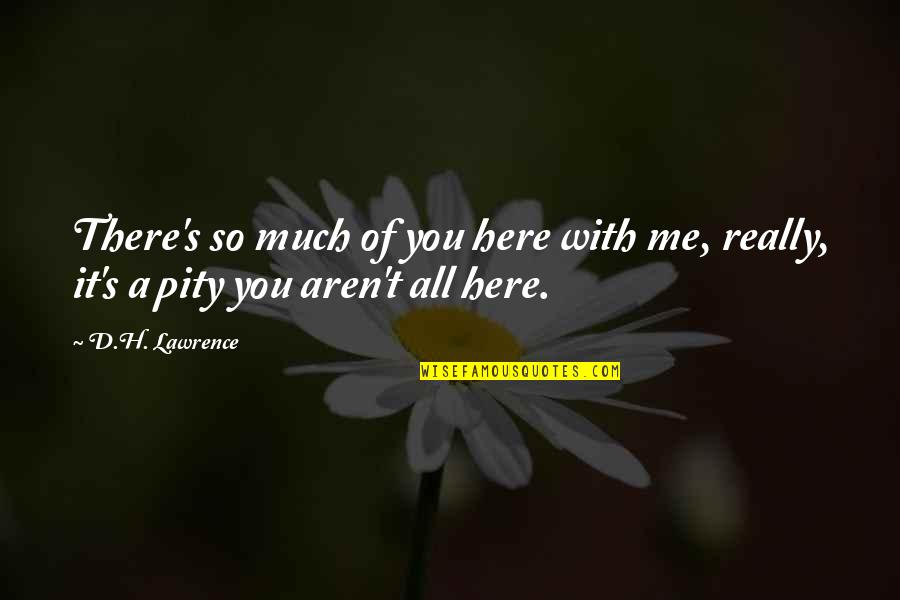 Sugar And Spice Quotes By D.H. Lawrence: There's so much of you here with me,