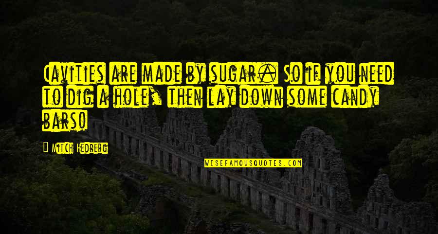 Sugar Candy Quotes By Mitch Hedberg: Cavities are made by sugar. So if you Sugar Candy Quotes By Mitch Hedberg: Cavities are made by sugar. So if you