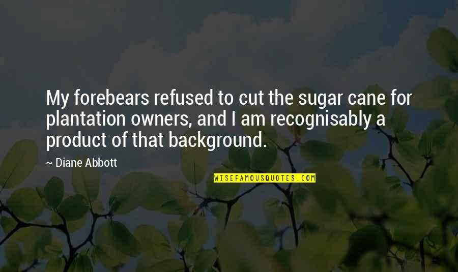 Sugar Cane Quotes By Diane Abbott: My forebears refused to cut the sugar cane