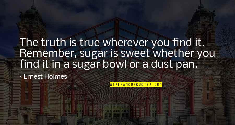 Sugar Is Sweet Quotes By Ernest Holmes: The truth is true wherever you find it.