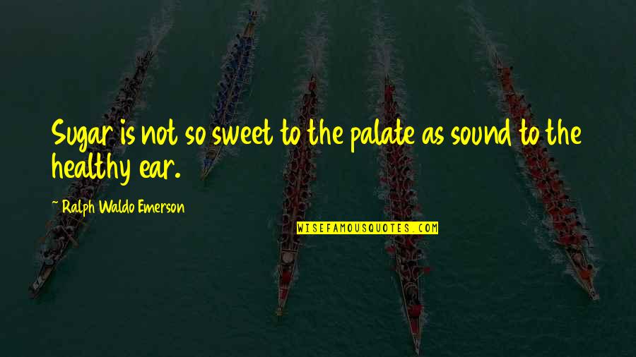 Sugar Is Sweet Quotes By Ralph Waldo Emerson: Sugar is not so sweet to the palate