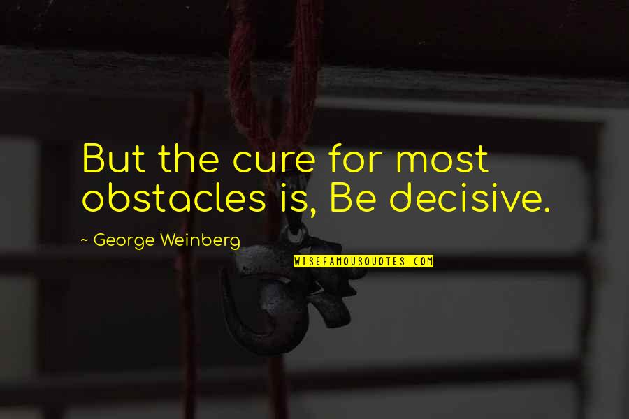 Sugar Pie Recipe Quotes By George Weinberg: But the cure for most obstacles is, Be Sugar Pie Recipe Quotes By George Weinberg: But the cure for most obstacles is, Be