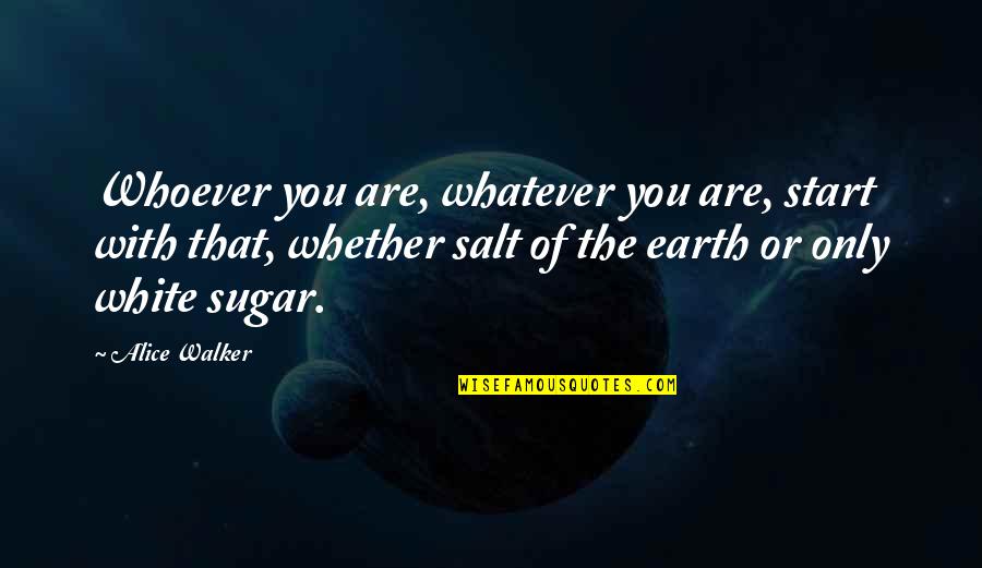 Sugar Quotes By Alice Walker: Whoever you are, whatever you are, start with