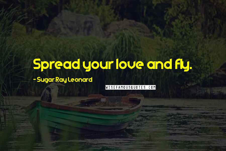 Sugar Ray Leonard quotes: Spread your love and fly.