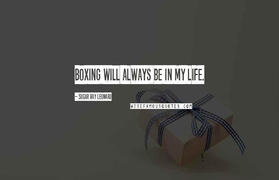 Sugar Ray Leonard quotes: Boxing will always be in my life.