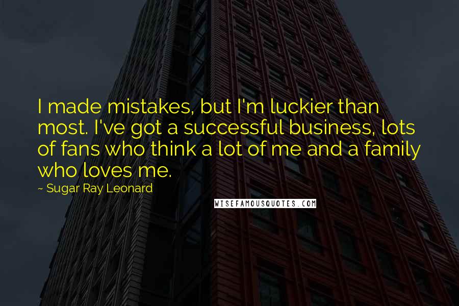 Sugar Ray Leonard quotes: I made mistakes, but I'm luckier than most. I've got a successful business, lots of fans who think a lot of me and a family who loves me.