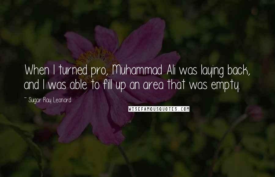 Sugar Ray Leonard quotes: When I turned pro, Muhammad Ali was laying back, and I was able to fill up an area that was empty.